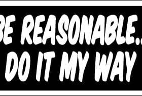 Be Reasonable Do It My Way