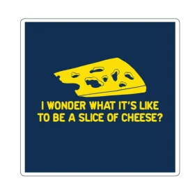 Ever Wonder What It Is like To Be A Cheese vinyl sticker