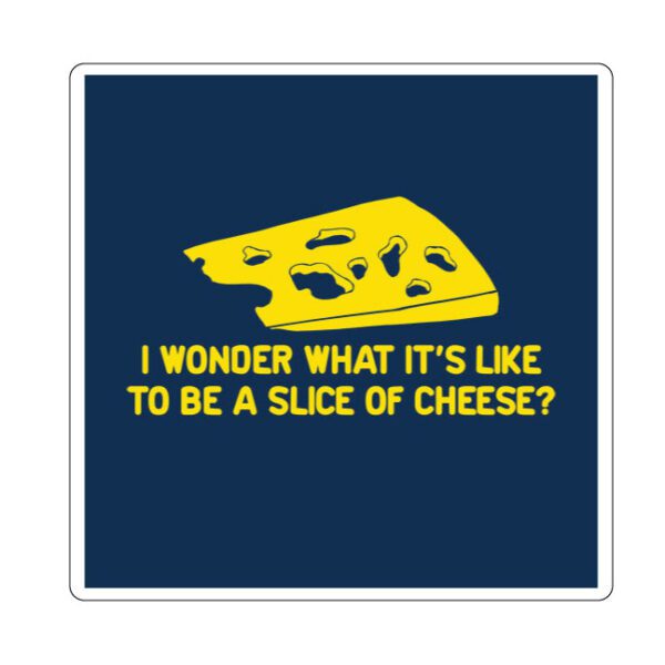 Ever Wonder What It Is like To Be A Cheese vinyl sticker